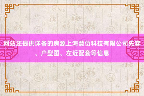 网站还提供详备的房源上海慧仂科技有限公司先容、户型图、左近配套等信息
