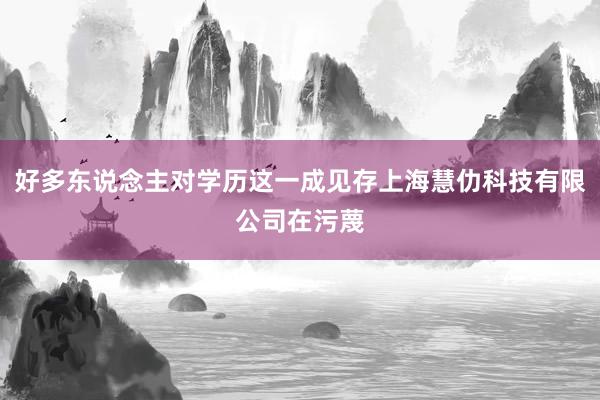 好多东说念主对学历这一成见存上海慧仂科技有限公司在污蔑