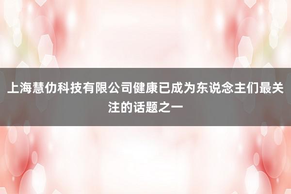 上海慧仂科技有限公司健康已成为东说念主们最关注的话题之一
